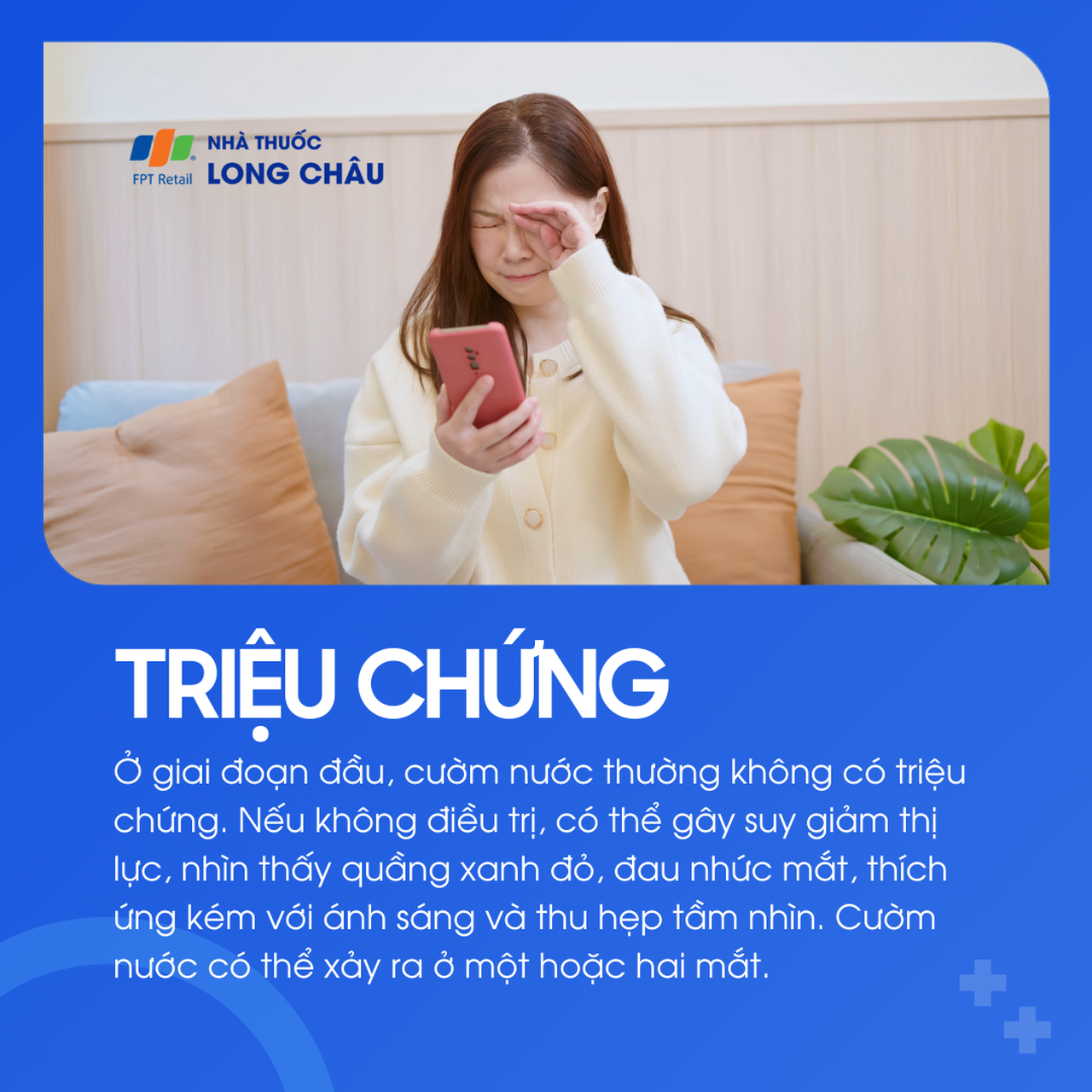 Giai đoạn đầu của cườm nước thường không triệu chứng rõ ràng, dễ dẫn đến giảm thị lực, đau nhức mắt và thu hẹp tầm nhìn