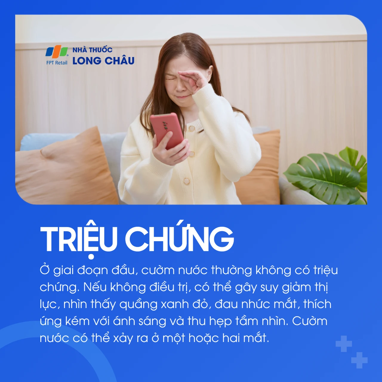 Giai đoạn đầu của cườm nước thường không triệu chứng rõ ràng, dễ dẫn đến giảm thị lực, đau nhức mắt và thu hẹp tầm nhìn