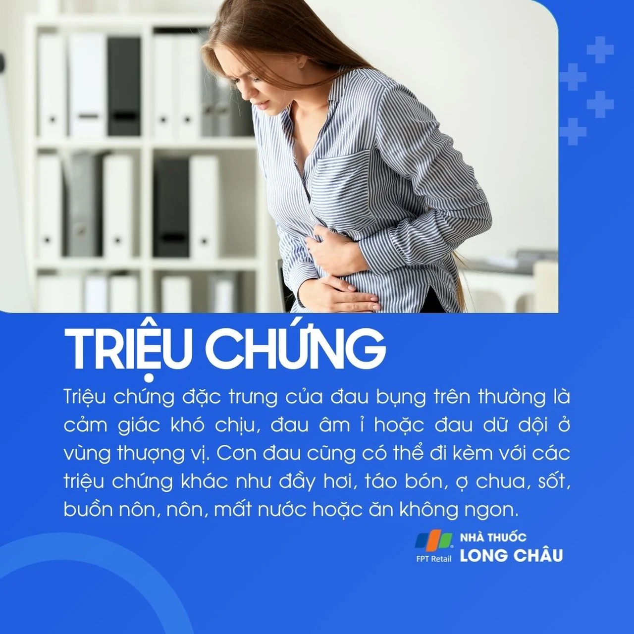 Triệu chứng đau bụng trên: Đau âm ỉ hoặc dữ dội vùng thượng vị, kèm đầy hơi, táo bón, ợ chua, sốt, nôn, ăn không ngon