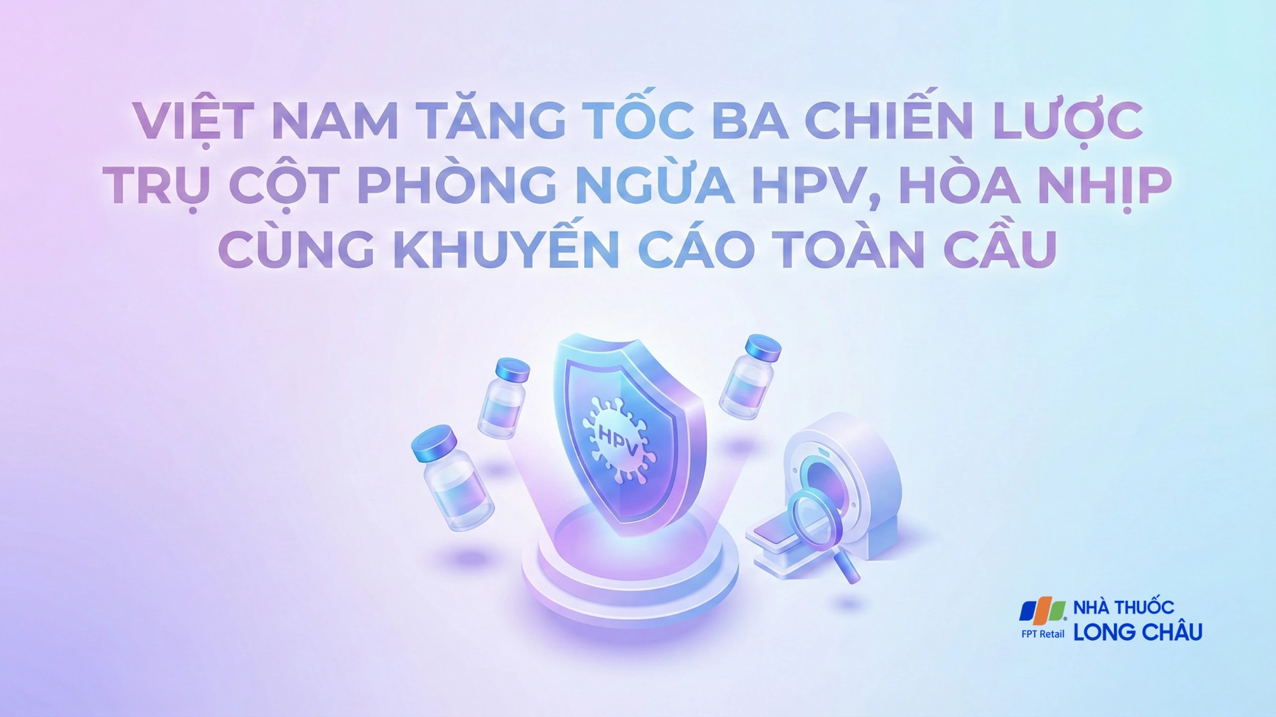 Việt Nam tăng tốc ba chiến lược trụ cột phòng ngừa HPV, hòa nhịp cùng khuyến cáo toàn cầu