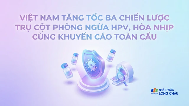 Việt Nam tăng tốc ba chiến lược trụ cột phòng ngừa HPV, hòa nhịp cùng khuyến cáo toàn cầu