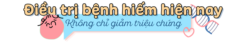 Điều trị bệnh hiếm hiện nay: Không chỉ giảm triệu chứng