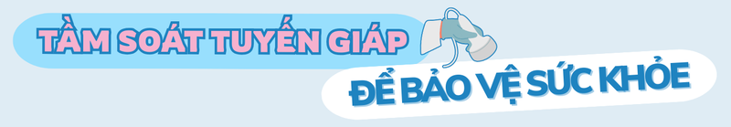 Bệnh lý tuyến giáp: Dễ mắc, dễ bỏ sót và cần được phát hiện sớm 8