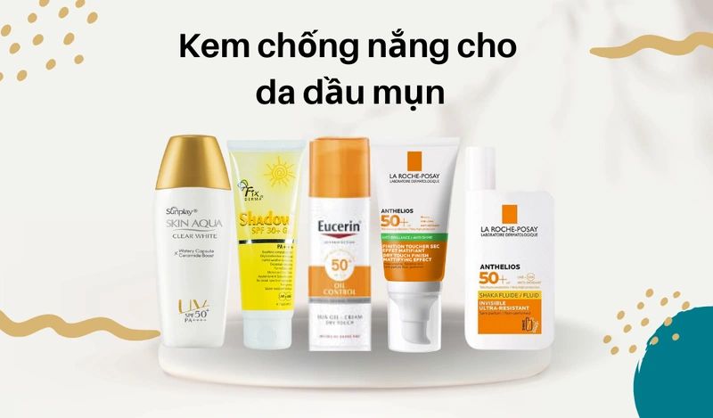 Một số kem chống nắng cho da dầu mụn tốt nhất hiện nay