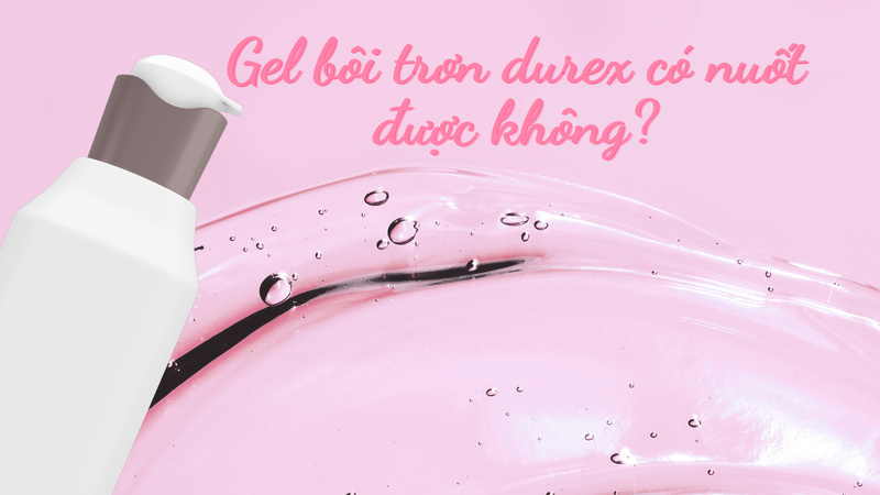 Gel bôi trơn durex có nuốt được không 1