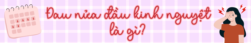 Đau nửa đầu kinh nguyệt là gì?