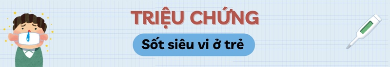 sot-sieu-vi-o-tre-nguyen-nhan-bieu-hien-va-bien-phap-phong-ngua-heading-2.jpg