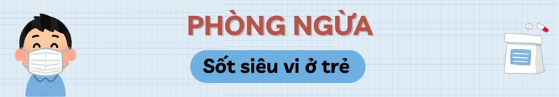 sot-sieu-vi-o-tre-nguyen-nhan-bieu-hien-va-bien-phap-phong-ngua-heading-3.jpg