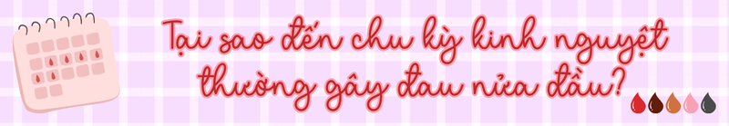 Tại sao đến chu kỳ kinh nguyệt thường gây đau nửa đầu?