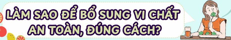 Ngày Vi chất Thế giới: Làm sao để bổ sung dưỡng chất an toàn, đúng cách cho trẻ? 5
