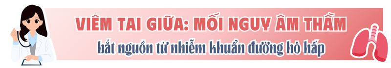 Viêm tai giữa cấp: Mối nguy âm thầm bắt nguồn từ nhiễm khuẩn đường hô hấp