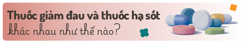 Phân biệt thuốc giảm đau và thuốc hạ sốt - Vì sao không nên dùng thay thế cho nhau? h2 1