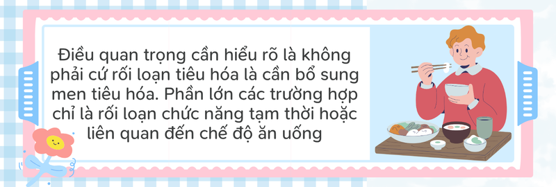 Không phải cứ rối loạn tiêu hóa là cần bổ sung men tiêu hóa