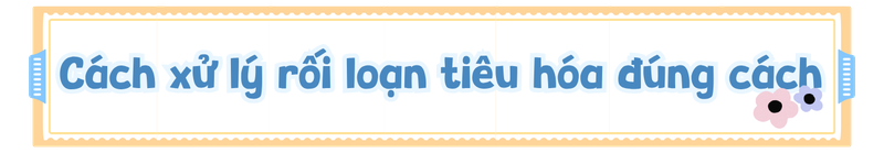 Cách xử lý rối loạn tiêu hóa đúng cách