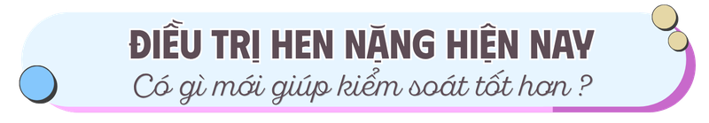 Điều trị hen nặng hiện nay: Có gì mới giúp kiểm soát tốt hơn?