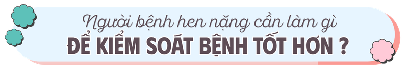 Người bệnh hen nặng cần làm gì để kiểm soát bệnh tốt hơn?