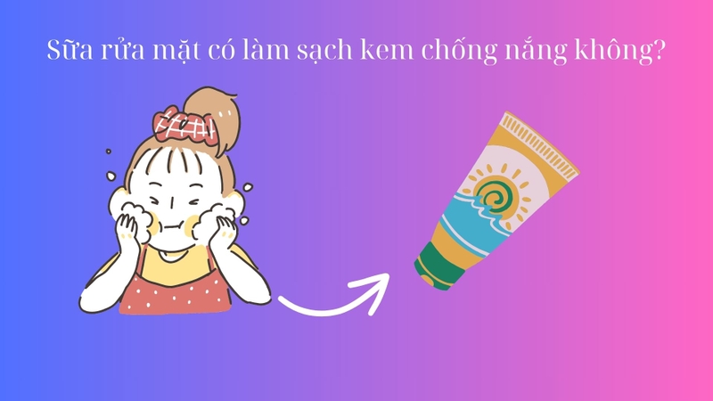 Sữa rửa mặt có làm sạch kem chống nắng không là câu hỏi thắc mắc của nhiều người