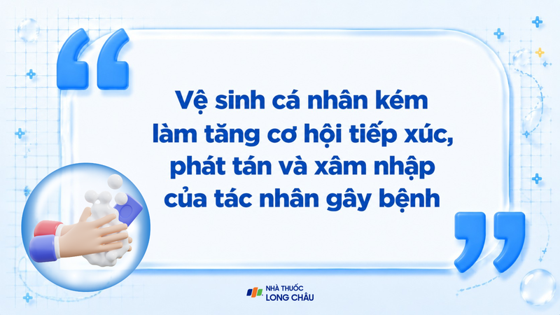 Vệ sinh cá nhân kém tạo cơ hội cho tác nhân gây bệnh xâm nhập