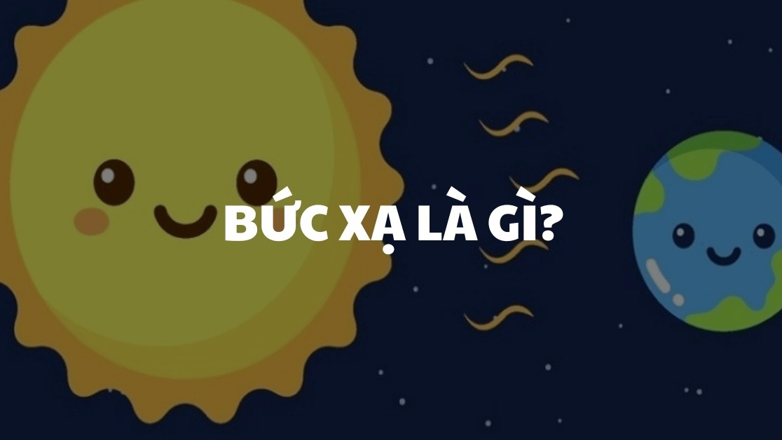 Bức xạ là gì? Tác động của bức xạ đối với sức khoẻ