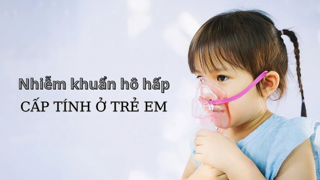 Nhiễm khuẩn hô hấp cấp tính ở trẻ em có nguy hiểm không?